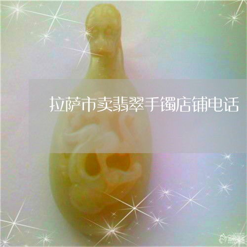 拉薩珠寶首飾零售指南 探尋翡翠手鐲店鋪與聯(lián)系方式